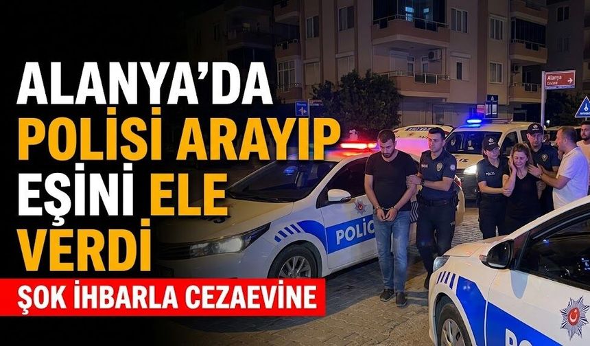 Alanya’da polisi arayıp eşini ele verdi