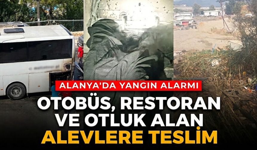 Alanya'da yangın alarmı: Otobüs, restoran ve otluk alan alevlere teslim