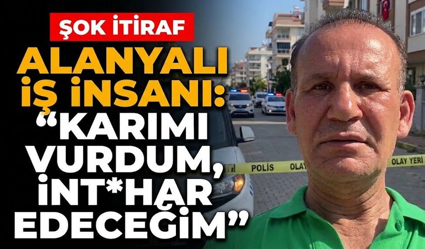 Alanyalı iş insanı: “Karımı vurdum, int*har edeceğim”