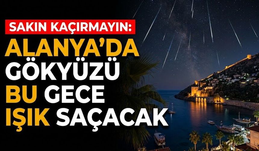 Sakın kaçırmayın: Alanya'da gökyüzü bu gece ışık saçacak