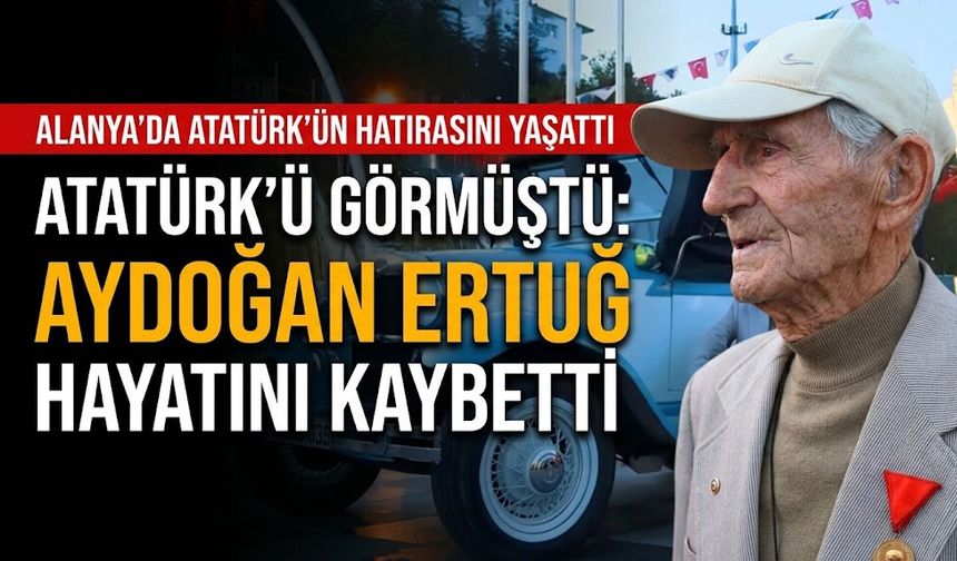Atatürk’ü görmüştü: Aydoğan Ertuğ hayatını kaybetti