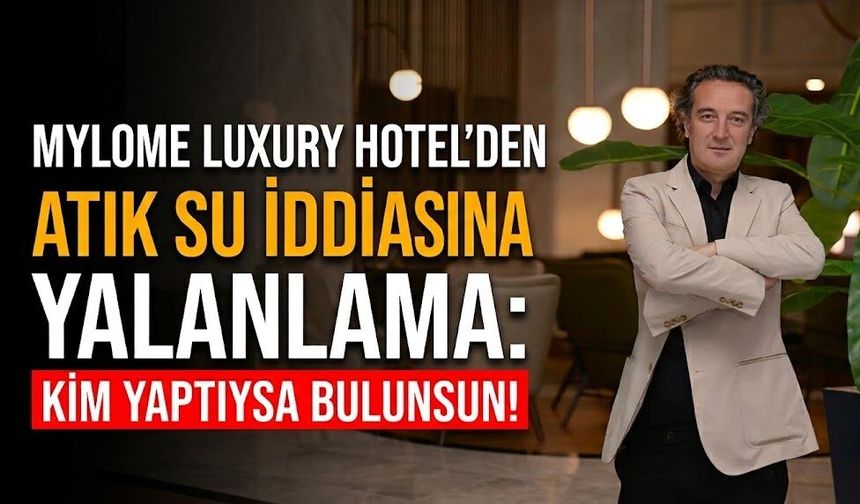 Mylome Luxury Hotel'den atık su iddiasına yalanlama: "Kim yaptıysa bulunsun!"