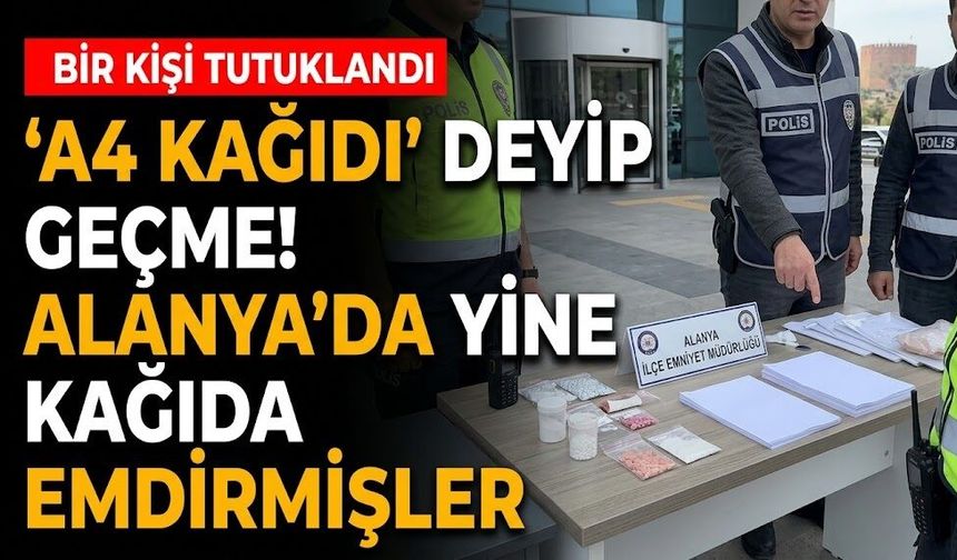 'A4 Kağıdı' deyip geçme! Alanya’da yine kağıda emdirmişler