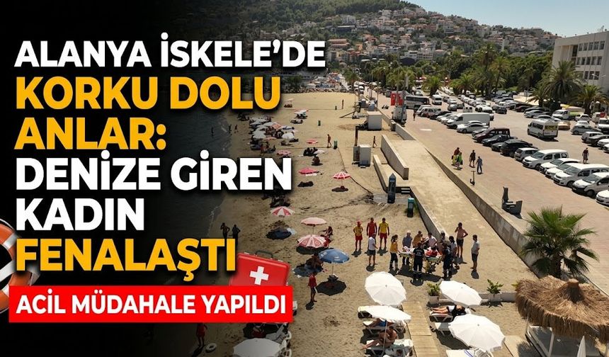Alanya İskele'de korku dolu anlar: Denize giren kadın fenalaştı