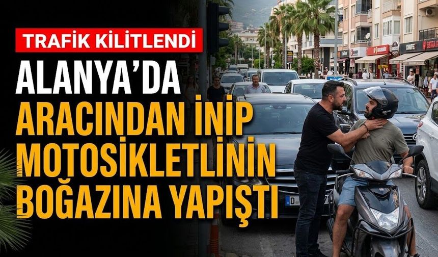 Alanya’da aracından inip motosikletlinin boğazına yapıştı