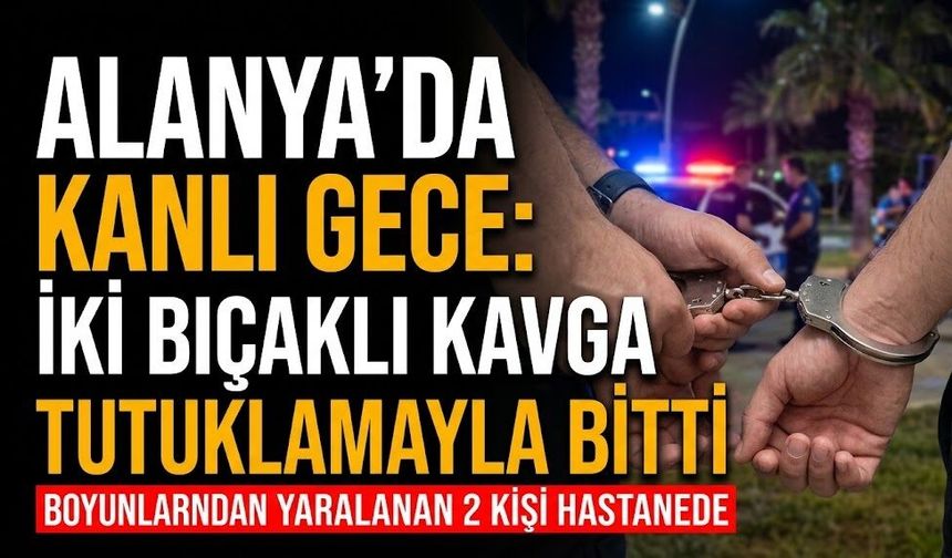 Alanya'da k*nlı gece: İki b*çaklı kavga tutuklamayla bitti