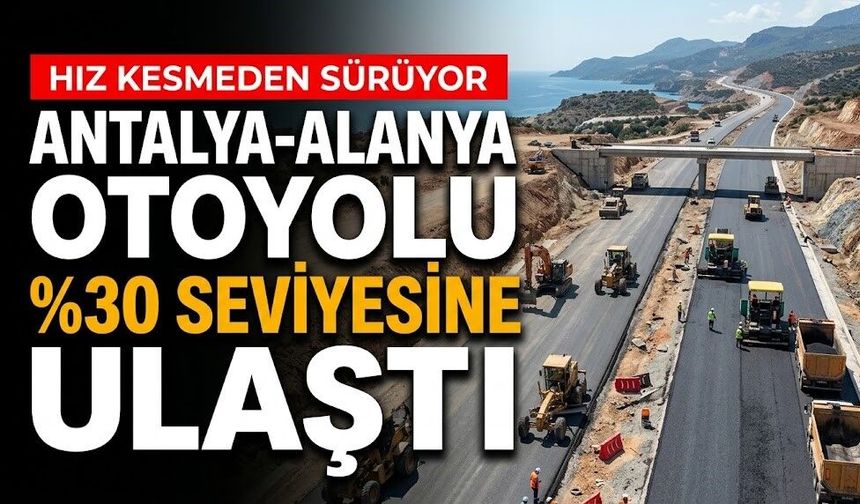 Antalya-Alanya Otoyolu %30 seviyesine ulaştı
