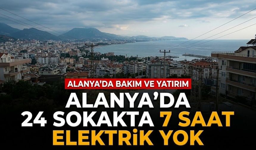 29 ve 30 Eylül! Alanya’da 24 sokakta 7 saat elektrik yok