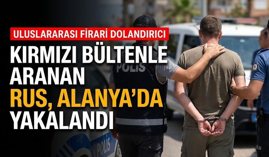 Kırmızı bültenle aranan Rus, Alanya’da yakalandı