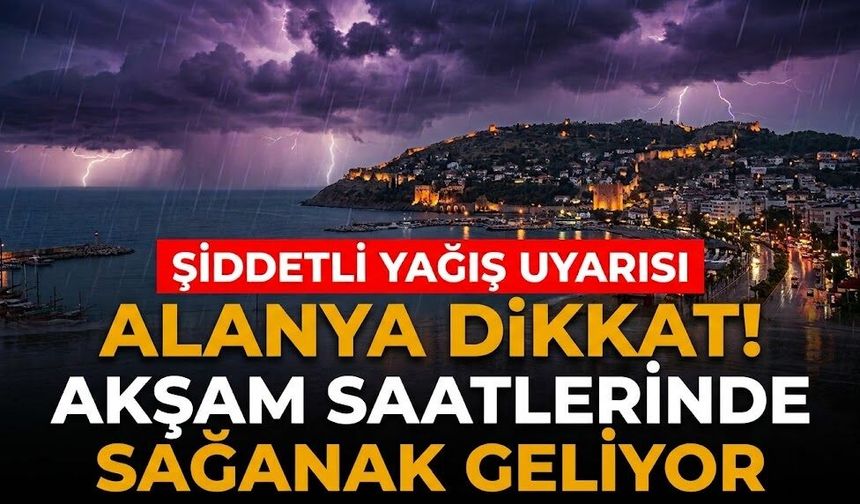 Alanya dikkat! Akşam saatlerinde sağanak geliyor