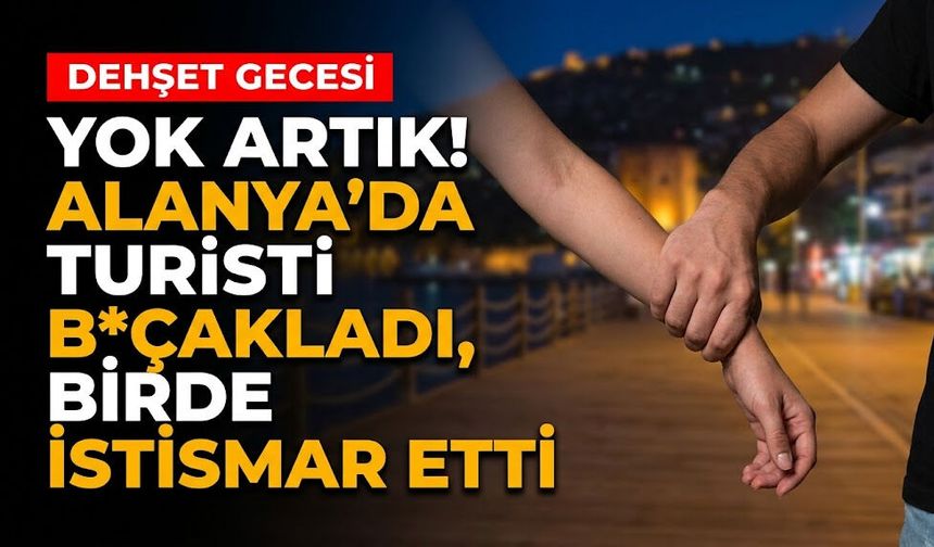 Yok artık! Alanya’da turisti b*çakladı, birde istismar etti