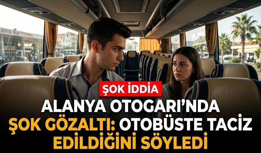 Alanya Otogarı’nda şok gözaltı: Otobüste t*ciz edildiğini söyledi