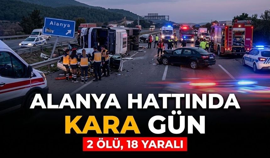 Alanya hattında kara gün: 2 ölü, 18 yaralı