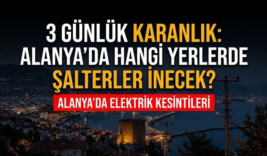 3 günlük karanlık: Alanya’da hangi yerlerde şalterler inecek?