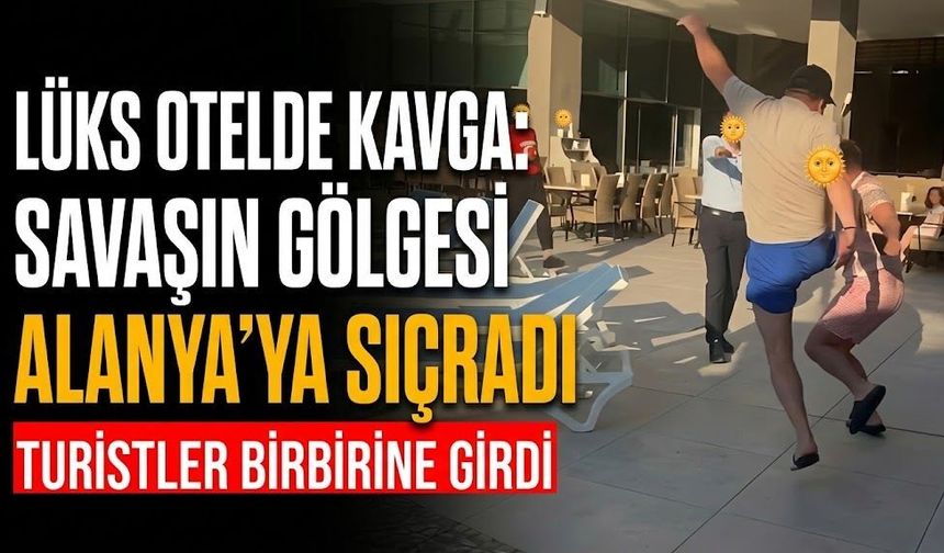 Lüks otelde kavga: Savaşın gölgesi Alanya’ya sıçradı