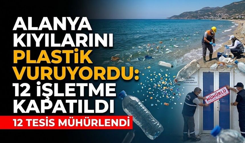 Alanya kıyılarını plastik vuruyordu: 12 işletme kapatıldı
