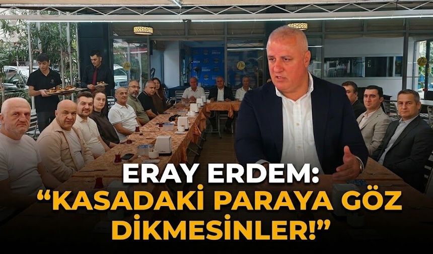 Eray Erdem: “Kasadaki paraya göz dikmesinler!”