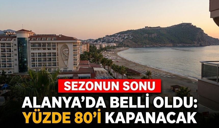 Alanya’da sezonun sonu belli oldu: Yüzde 80’i kapanacak