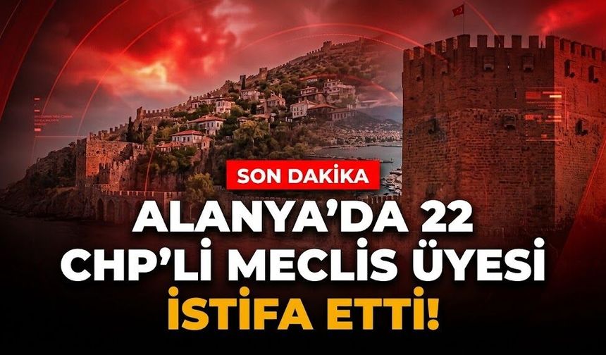 SON DAKİKA! Alanya’da 22 CHP'li meclis üyesi istifa etti