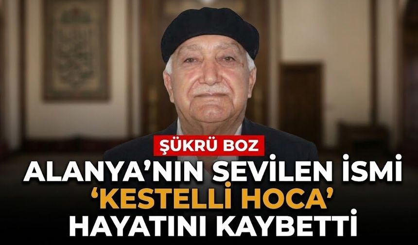 Alanya’nın sevilen ismi ‘Kestelli Hoca’ hayatını kaybetti