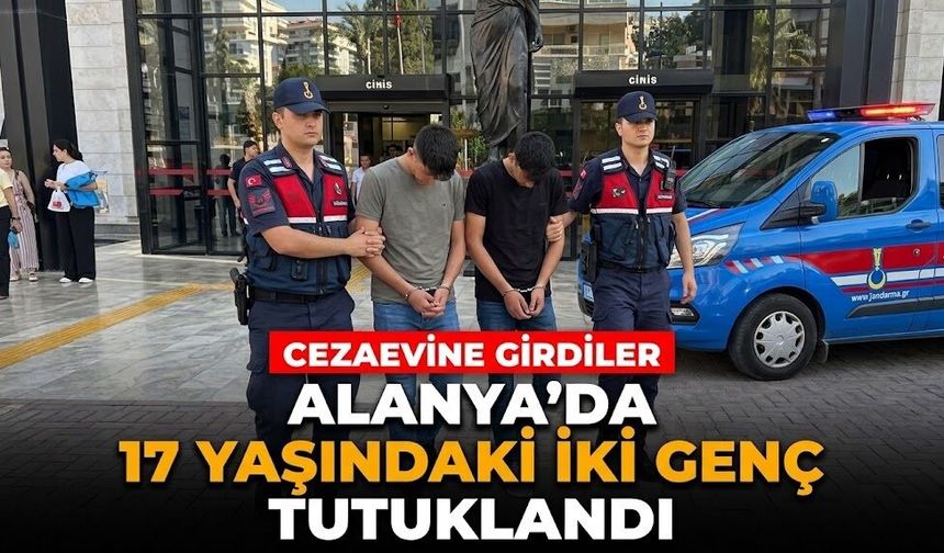Alanya’da 17 yaşındaki iki genç tutuklandı