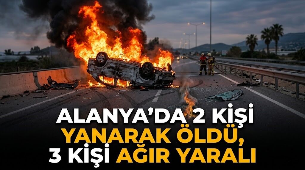 Alanya’da 2 kişi yanarak öldü, 3 kişi ağır yaralı