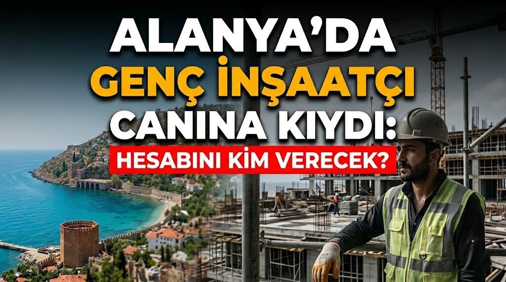 Alanya’da genç inşaatçı canına kıydı: "Hesabını kim verecek?"