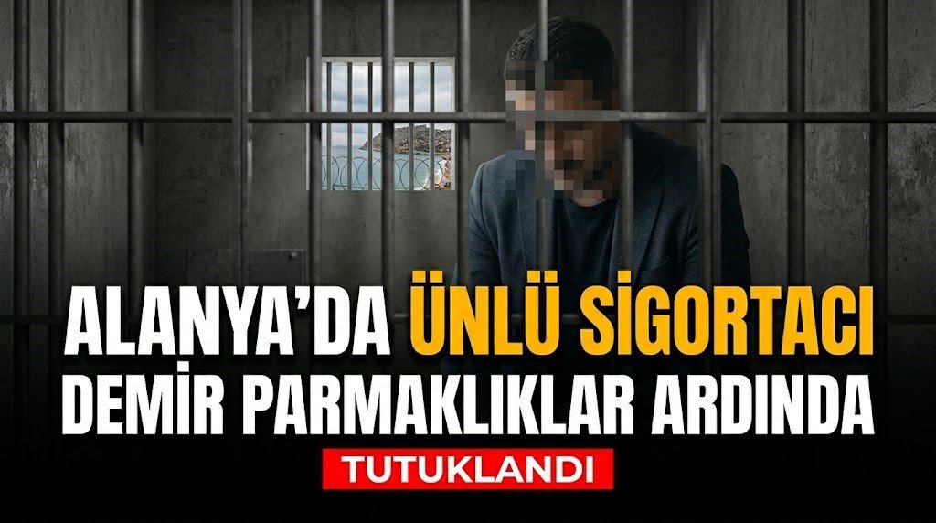 Alanya’da ünlü sigortacı demir parmaklıklar ardında