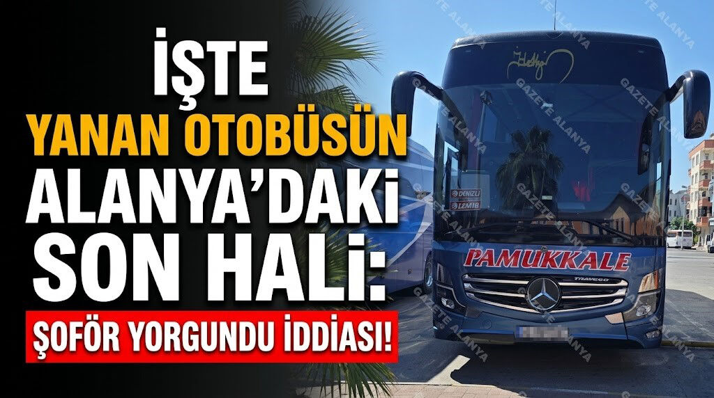 İşte yanan otobüsün Alanya’daki son hali: Şoför yorgundu iddiası!