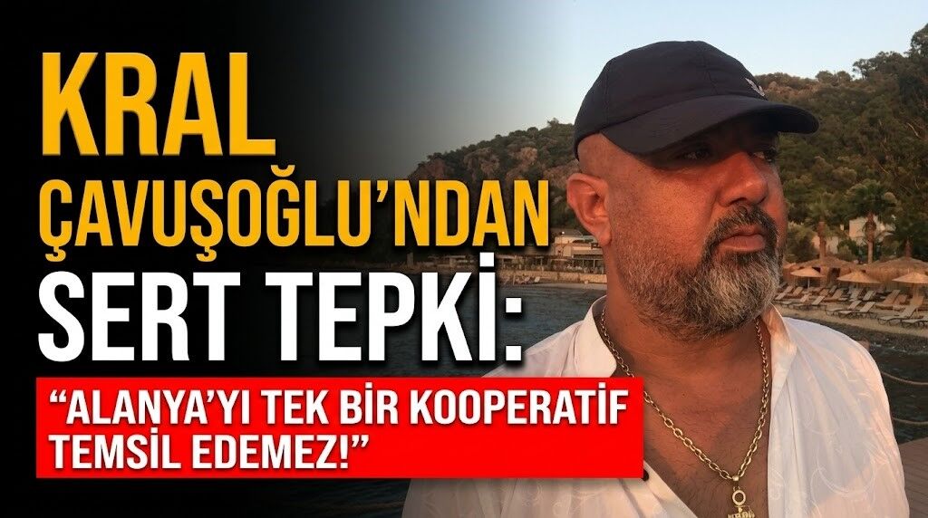 Kral Çavuşoğlu’ndan sert tepki: "Alanya'yı tek bir kooperatif temsil edemez!"