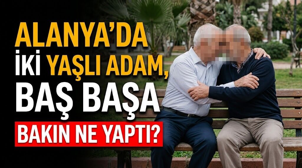 Alanya’da iki yaşlı adam, baş başa bakın ne yaptı?