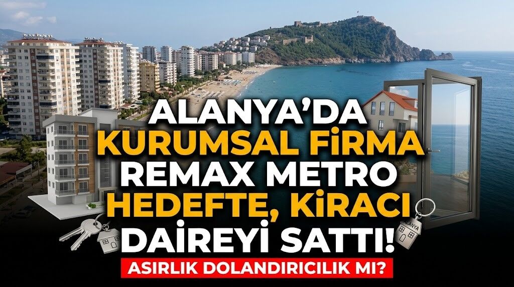 Alanya’da asırlık dolandırıcılık mı? Kurumsal firma Remax Metro hedefte, kiracı daireyi sattı!