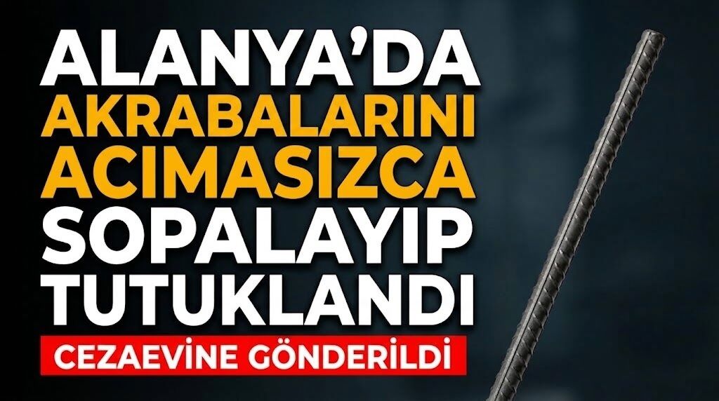 Alanya’da akrabalarını acımasızca sopalayıp tutuklandı